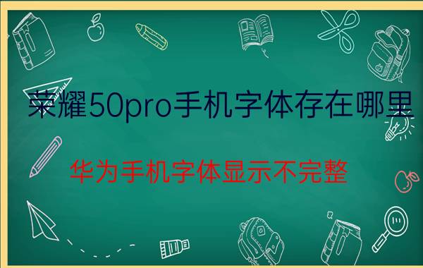 荣耀50pro手机字体存在哪里 华为手机字体显示不完整？